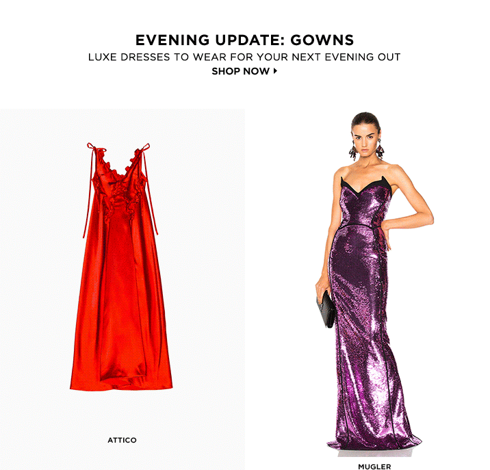 EVENING UPDATE: GOWNS. LUXE DRESSES TO WEAR FOR YOUR NEXT EVENING OUT. SHOP NOW