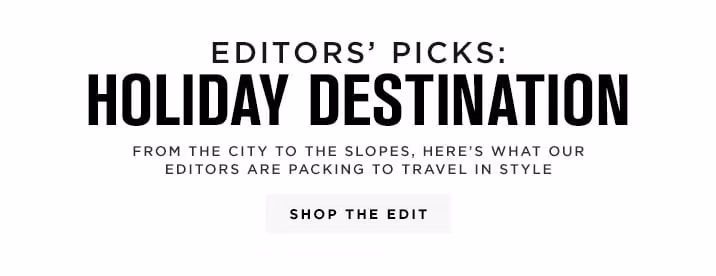 EDITORS’ PICKS: HOLIDAY DESTINATION - SHOP THE EDIT