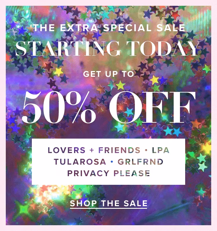 The Extra Special Sale. Starting today, get up to 50% off Lovers + Friends, LPA, Tularosa, GRLFRND &amp; Privacy Please. Shop the Sale.