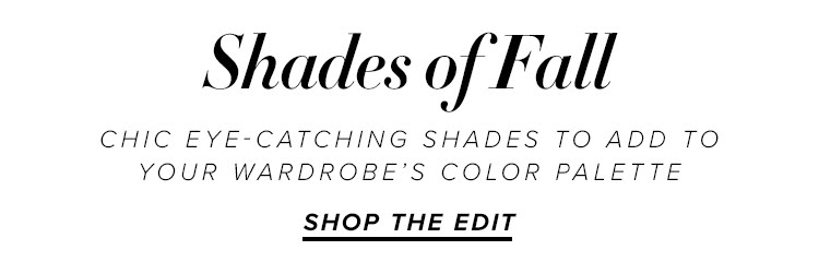 5 Shades of Fall. Chic eye-catching shades to add to your wardrobe’s color palette. Shop the Edit.