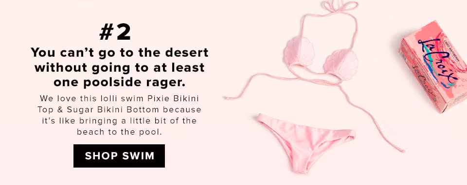 #2 You can't go to the desert without going to at least one poolside rager. We love this lolli swim Pixie Bikini Top &amp; Sugar Bikini Bottom because it's like bringing a little bit of the beach to the pool. SHOP SWIM