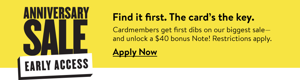 Find it first. The card’s the key. Cardmembers get first dibs on our biggest sale—and unlock a $40 bonus Note! Restrictions apply. Apply Now