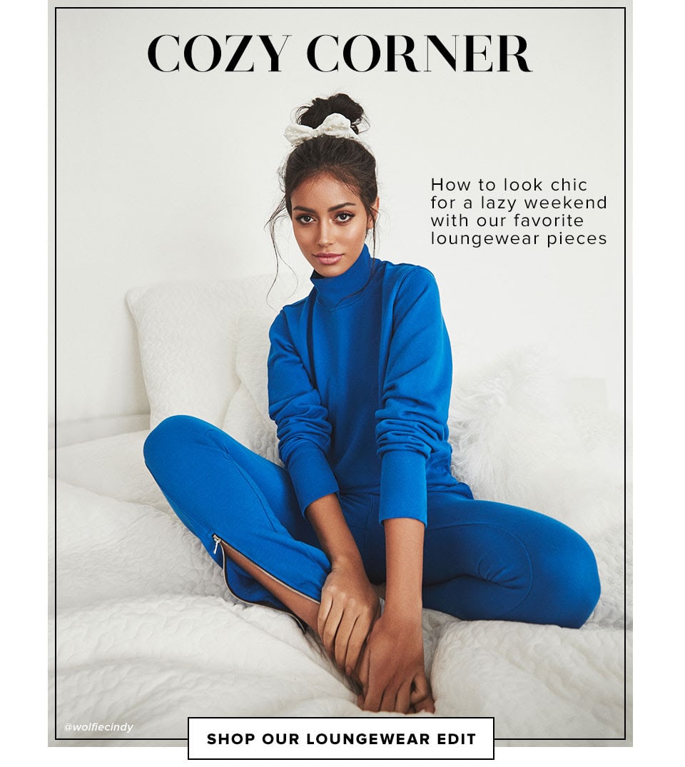 COZY CORNER. How to look chic for a lazy weekend with our favorite loungewear pieces. SHOP OUR LOUNGEWEAR EDIT