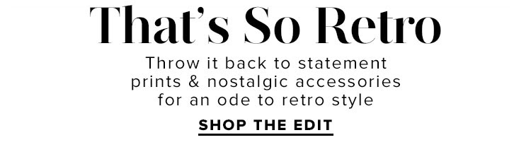 That's So Retro: Throw it back to statement prints & nostalgic accessories for an ode to retro style. Shop The Edit.