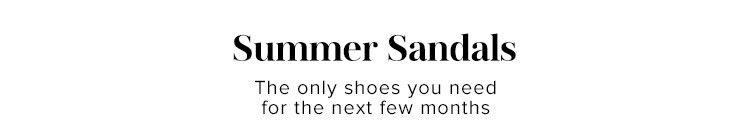 Summer Sandals. The only shoes you need for the next few months. Shop Now.