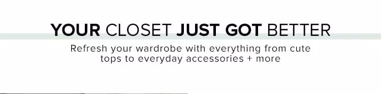 Your Closet Just Got Better. Refresh your wardrobe with everything from cute tops to everyday accessories + more.