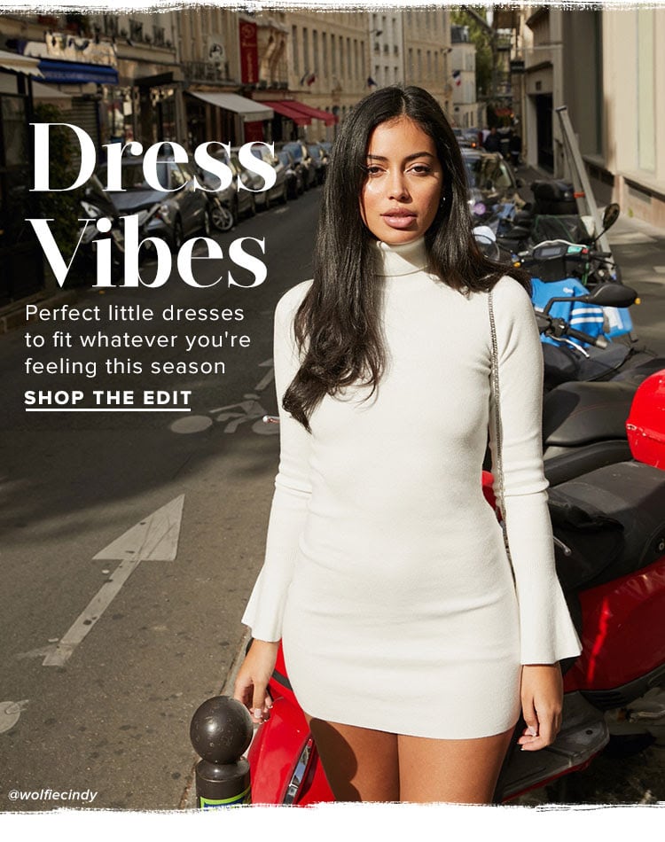 Dress Vibes. Perfect little dresses to fit whatever you're feeling this season. SHOP THE EDIT
