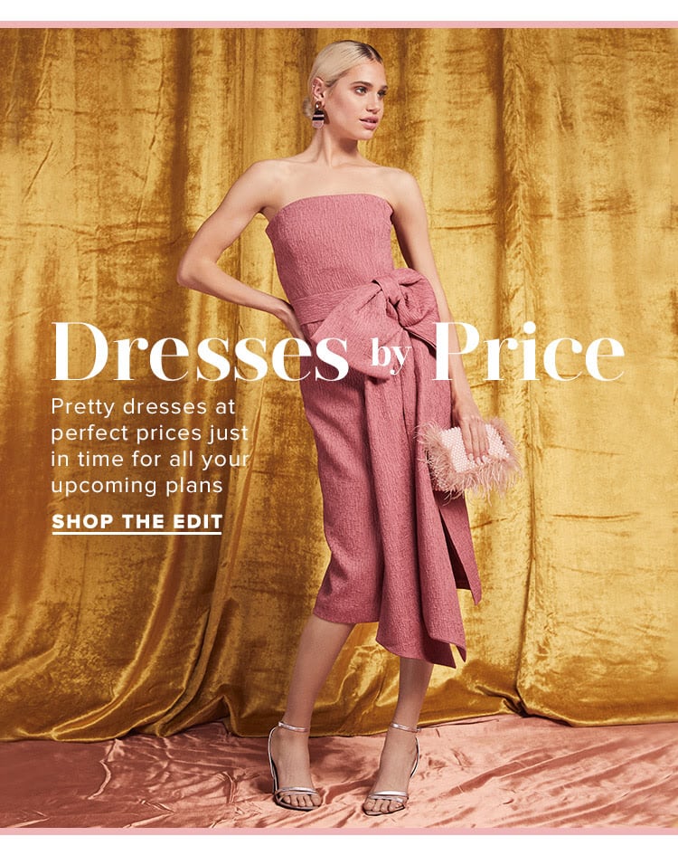 Dresses by Price. Pretty dresses at perfect prices just in time for all your upcoming plans. Shop the Edit/