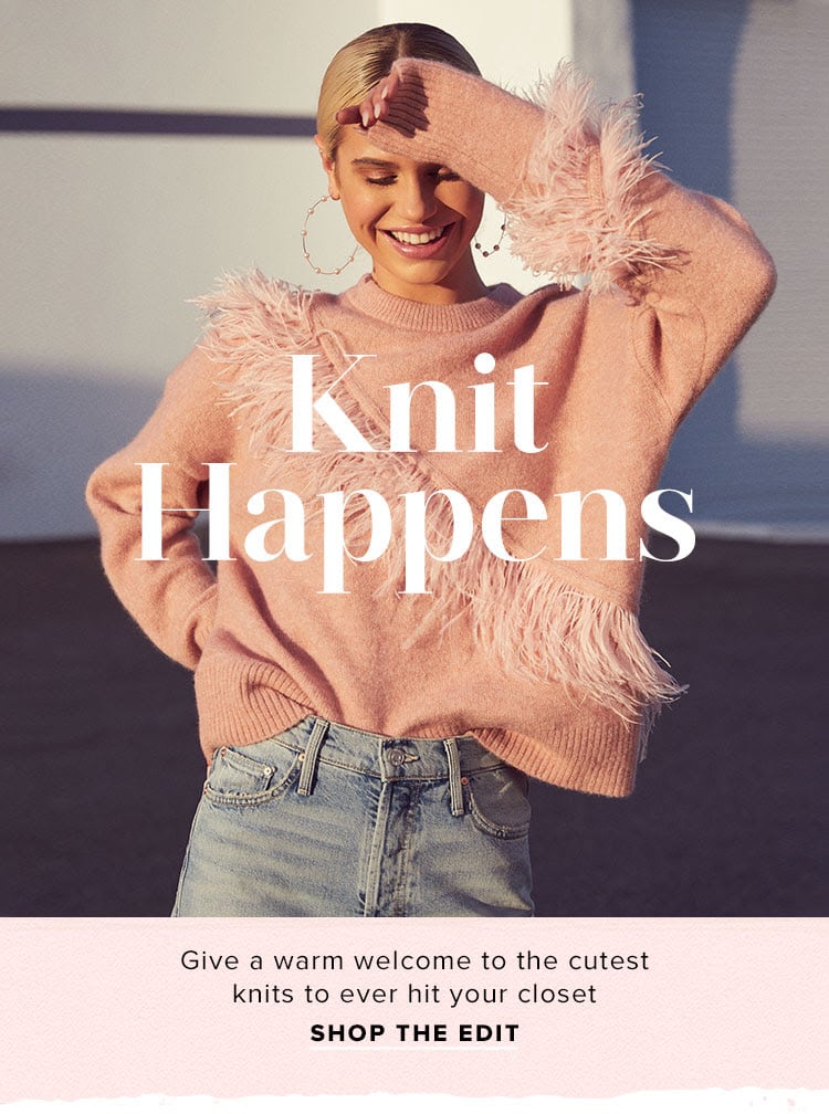 Knit Happens. Give a warm welcome to the cutest knits to ever hit your closet. SHOP THE EDIT