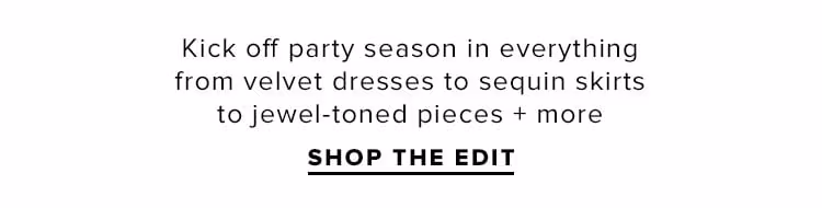 Soiree Season. Kick off party season in everything from velvet dresses to sequin skirts to jewel-toned pieces + more. Shop the edit.