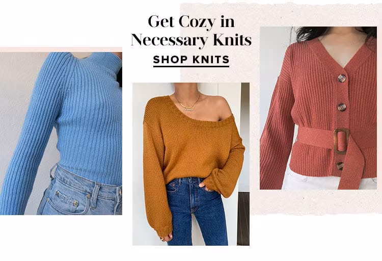 Get Cozy In Necessary Knits. SHOP KNITS