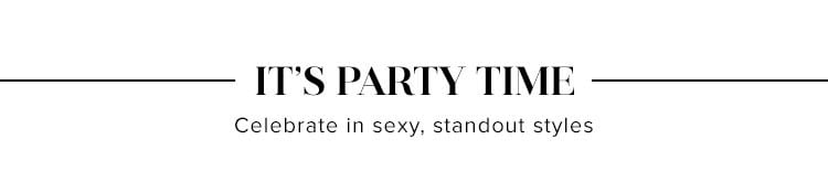 It’s Party Time. Celebrate in sexy, standout styles. SHOP PARTY DRESSES.