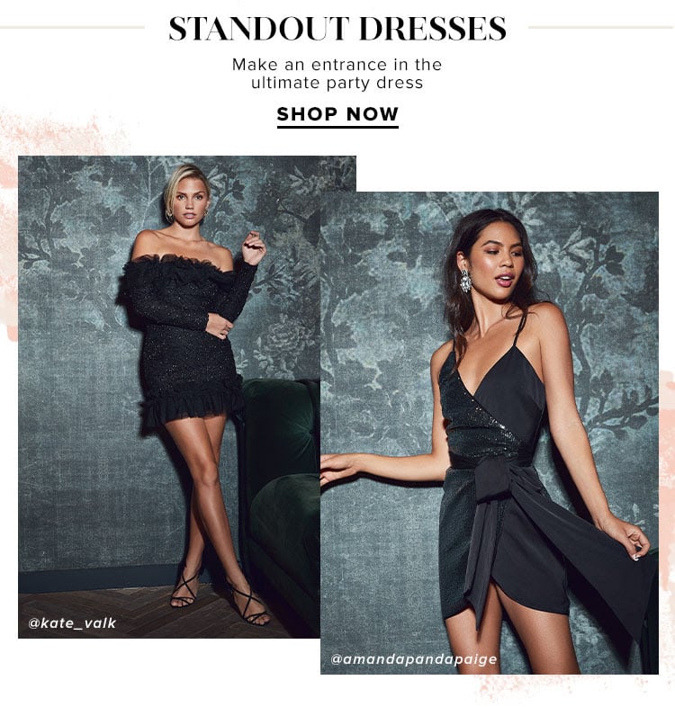 Standout Dresses. Make an entrance in the ultimate party dress. Shop Now.