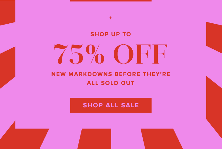 + SHOP UP TO 75% OFF NEW MARKDOWNS. SHOP ALL SALE.