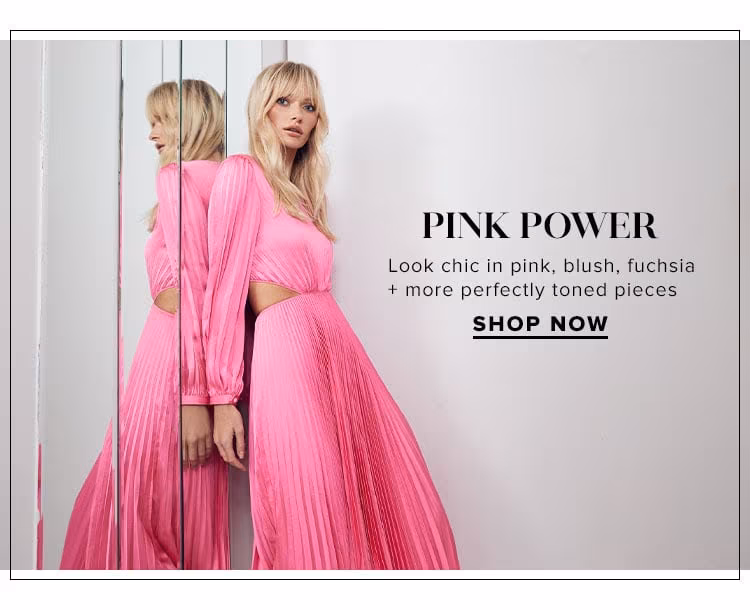 Pink Power. Look chic in pink, blush, fuchsia + more perfectly toned pieces. SHOP NOW
