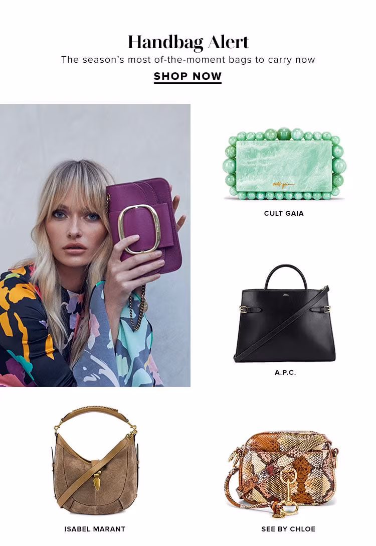 Handbag Alert. The season’s most of-the-moment bags to carry now. SHOP NOW.