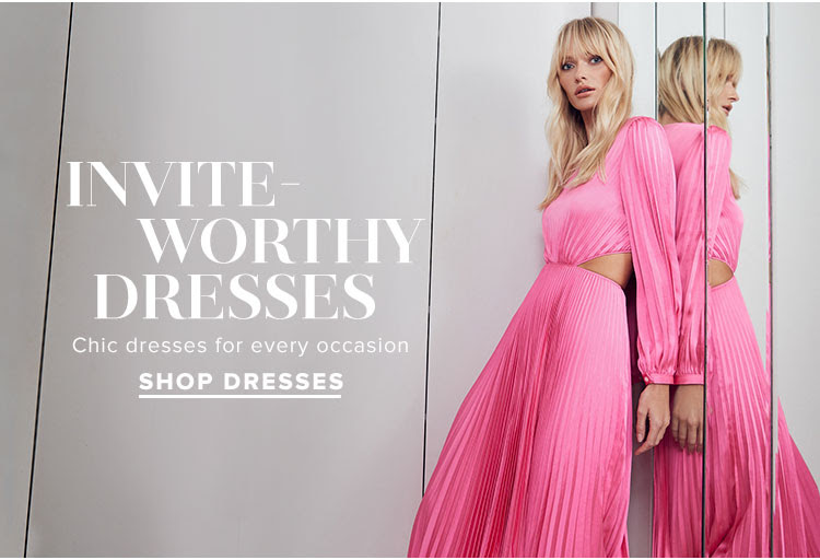 Invite-Worthy Dresses. Chic dresses for every occasion. Shop dresses.