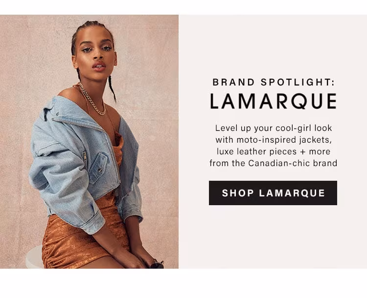 Brand Spotlight: LAMARQUE. Level up your cool-girl look with moto-inspired jackets, luxe leather pieces + more from the Canadian-chic brand. SHOP LAMARQUE