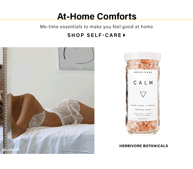 At-Home Comforts. Me-time essentials to make you feel good at home. SHOP SELF-CARE.