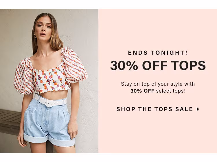 ENDS TONIGHT! 30% Off Tops. Stay on top of your style with 30% OFF select tops! SHOP THE TOPS SALE