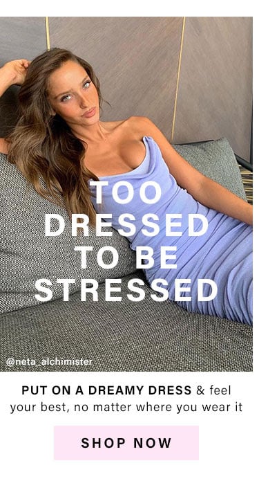  Too Dressed to Be Stressed: Put on a dreamy dress & feel your best, no matter where you wear it - Shop Now