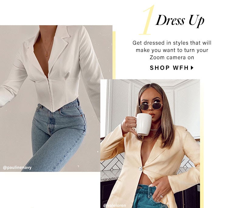 1. Dress Up. Get dressed in styles that will make you want to turn your Zoom camera on. SHOP WFH