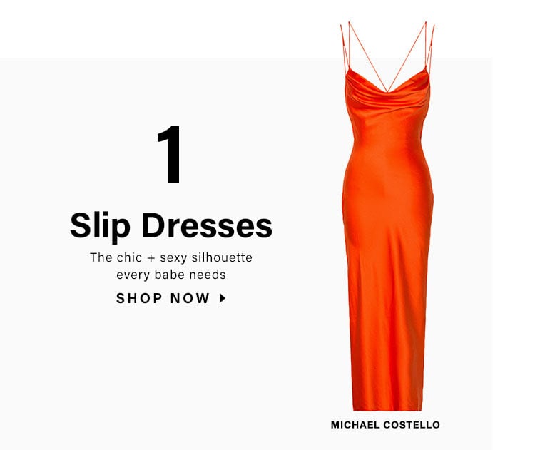 1. Slip Dresses. The chic + sexy silhouette every babe needs. SHOP NOW
