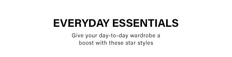 Everyday Essentials. Give your day-to-day wardrobe a boost with these star styles