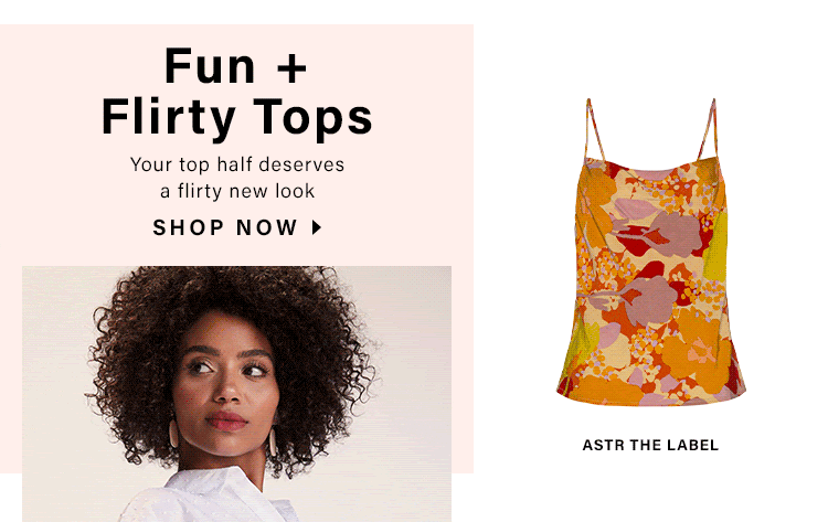 Fun + Flirty Tops: Your top half deserves a flirty new look - Shop Now