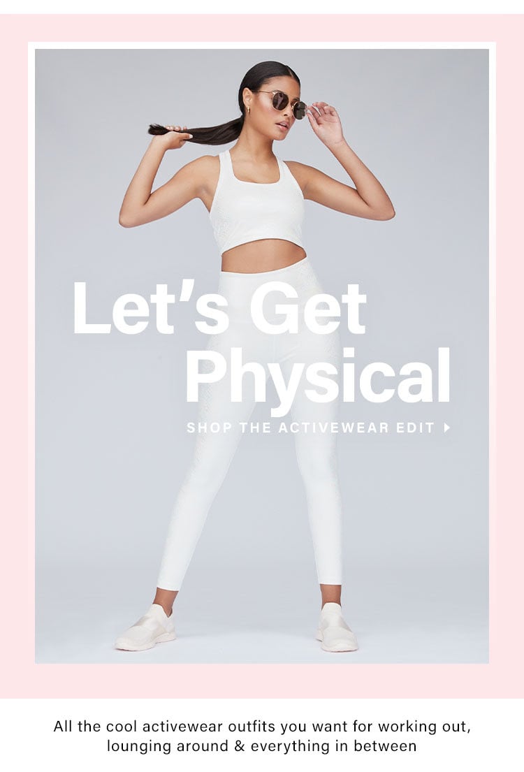 Let's Get Physical. All the cool activewear outfits you want for working out, staying in & everything in between. Shop the Activewear Edit