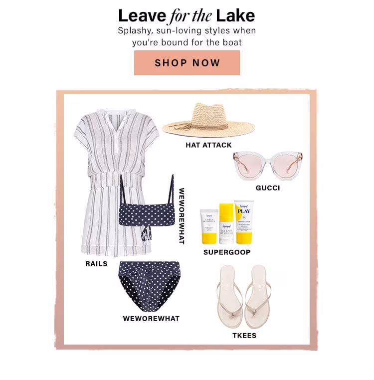 Leave for the Lake. Splashy, sun-loving styles when you’re bound for the boat. Shop Now.