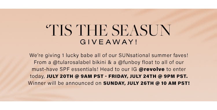 'Tis the Seasun Giveaway! We’re giving 1 lucky babe all of our SUNsational summer faves! From a @tularosalabel bikini & a @funboy float to all of our must-have SPF essentials! Head to our IG @revolve to enter today, July 20th @ 9AM PST - Friday, July 24th @ 9PM PST. Winner will be announced on Sunday, July 26th @ 10 AM PST!
