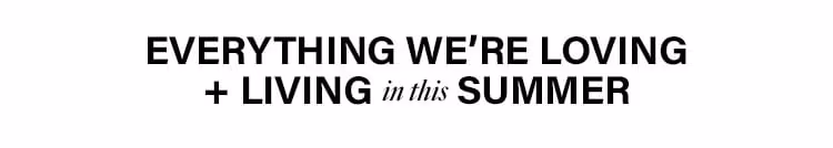 Everything We’re Loving + Living In This Summer